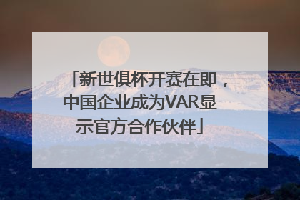 新世俱杯开赛在即,中国企业成为VAR显示官方合作伙伴