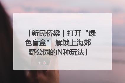 新民侨梁｜打开“绿色盲盒” 解锁上海郊野公园的N种玩法
