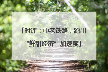 时评：中老铁路，跑出“鲜甜经济”加速度