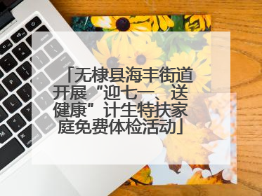 无棣县海丰街道开展“迎七一、送健康”计生特扶家庭免费体检活动