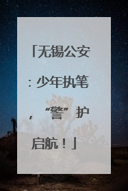 无锡公安：少年执笔，“警”护启航！