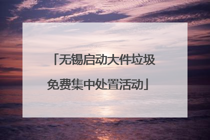 无锡启动大件垃圾免费集中处置活动