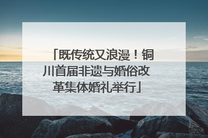 既传统又浪漫！铜川首届非遗与婚俗改革集体婚礼举行