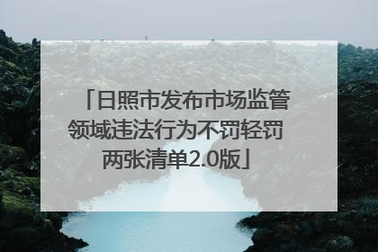 日照市发布市场监管领域违法行为不罚轻罚两张清单2.0版