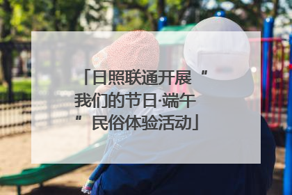 日照联通开展“我们的节日·端午”民俗体验活动