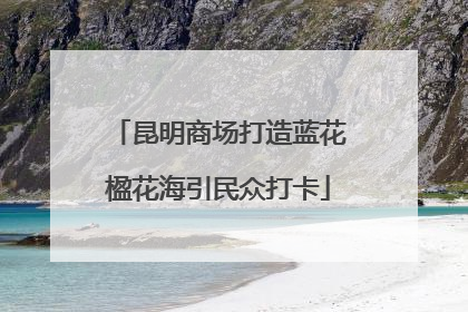 昆明商场打造蓝花楹花海引民众打卡