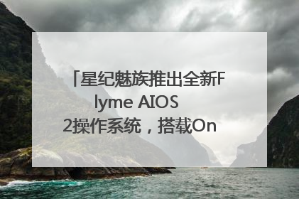 星纪魅族推出全新Flyme AIOS 2操作系统，搭载OneMind四大引擎