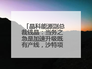 晶科能源副总裁钱晶：当务之急是加速升级既有产线，沙特项目正推进中