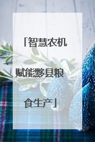 智慧农机赋能黟县粮食生产