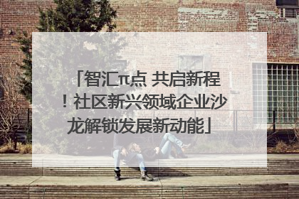 智汇π点 共启新程！社区新兴领域企业沙龙解锁发展新动能