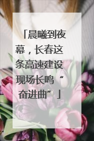 晨曦到夜幕，长春这条高速建设现场长鸣“奋进曲”