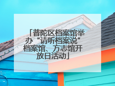 普陀区档案馆举办“请听档案说”档案馆、方志馆开放日活动