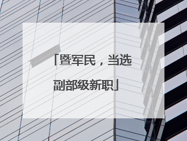 暨军民，当选副部级新职