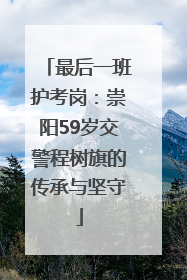 最后一班护考岗：崇阳59岁交警程树旗的传承与坚守