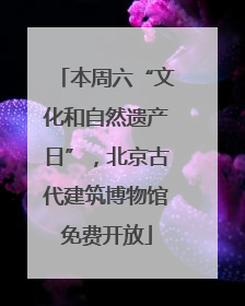本周六“文化和自然遗产日”，北京古代建筑博物馆免费开放