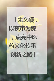 朱文硕：以夜市为媒，点亮中医药文化传承创新之路