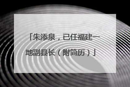 朱添泉，已任福建一地副县长（附简历）
