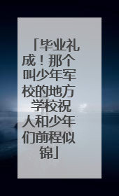 毕业礼成！那个叫少年军校的地方 学校祝人和少年们前程似锦