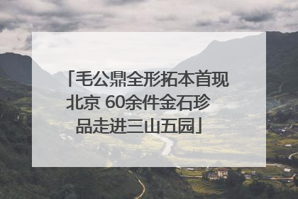毛公鼎全形拓本首现北京 60余件金石珍品走进三山五园