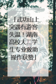 武功山上突遇有游客失温！湖南高校大二学生专业救助操作获赞