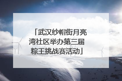 武汉纱帽街月亮湾社区举办第三届粽王挑战赛活动