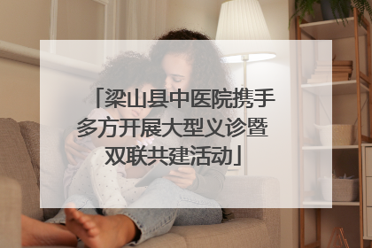 梁山县中医院携手多方开展大型义诊暨双联共建活动