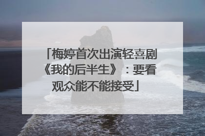 梅婷首次出演轻喜剧《我的后半生》：要看观众能不能接受