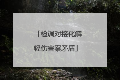 检调对接化解轻伤害案矛盾