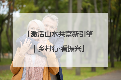 激活山水共富新引擎｜乡村行·看振兴