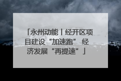 永州动能丨经开区项目建设“加速跑” 经济发展“再提速”