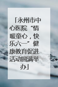 永州市中心医院“情暖童心，快乐六一”健康教育促进活动圆满举办