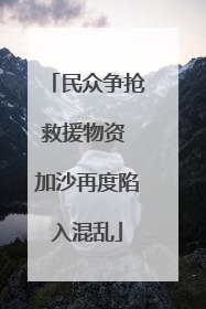 民众争抢救援物资 加沙再度陷入混乱