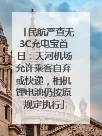 民航严查无3C充电宝首日：天河机场允许乘客自弃或快递，相机锂电池仍按原规定执行