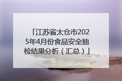 江苏省太仓市2025年4月份食品安全抽检结果分析（汇总）