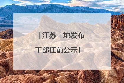 江苏一地发布干部任前公示