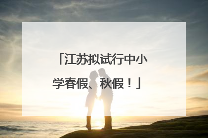 江苏拟试行中小学春假、秋假！