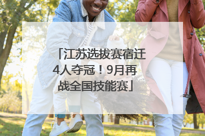 江苏选拔赛宿迁4人夺冠！9月再战全国技能赛
