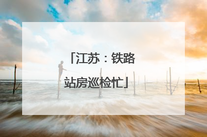 江苏：铁路站房巡检忙