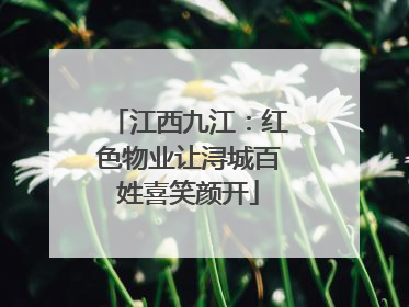 江西九江：红色物业让浔城百姓喜笑颜开