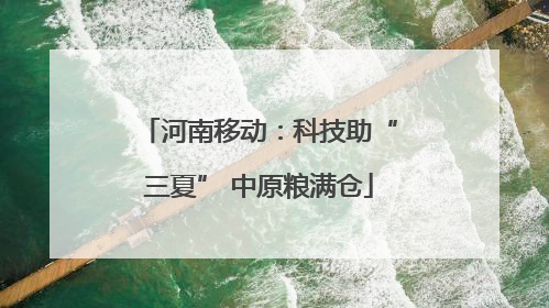 河南移动：科技助“三夏” 中原粮满仓