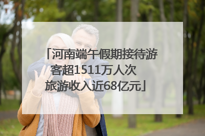 河南端午假期接待游客超1511万人次 旅游收入近68亿元