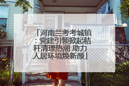 河南兰考考城镇：党建引领掀起秸秆清理热潮 助力人居环境焕新颜
