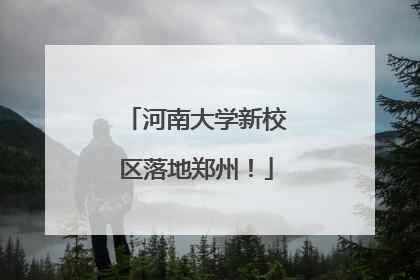 河南大学新校区落地郑州！