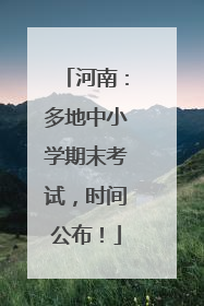 河南：多地中小学期末考试，时间公布！