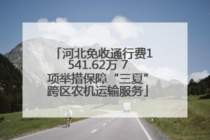 河北免收通行费1541.62万 7项举措保障“三夏”跨区农机运输服务