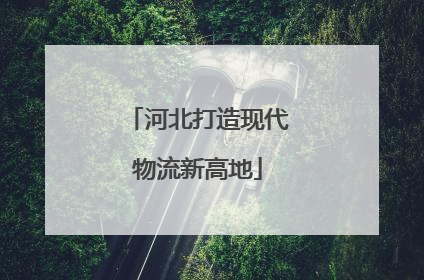 河北打造现代物流新高地