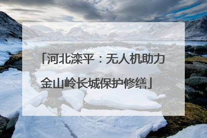 河北滦平：无人机助力金山岭长城保护修缮