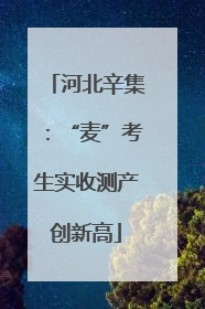 河北辛集：“麦”考生实收测产创新高