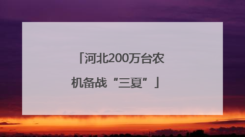 河北200万台农机备战“三夏”