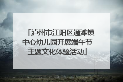 泸州市江阳区通滩镇中心幼儿园开展端午节主题文化体验活动